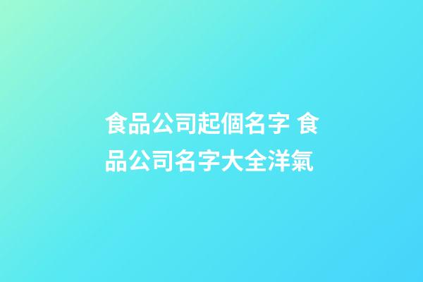 食品公司起個名字 食品公司名字大全洋氣-第1張-公司起名-玄機派